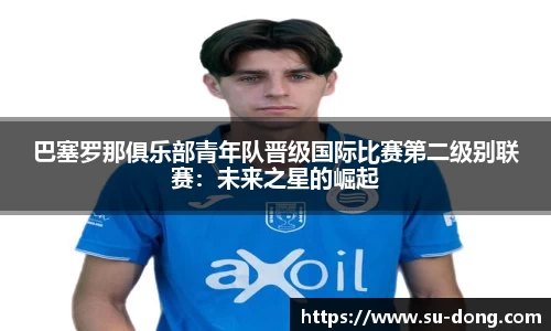 巴塞罗那俱乐部青年队晋级国际比赛第二级别联赛：未来之星的崛起