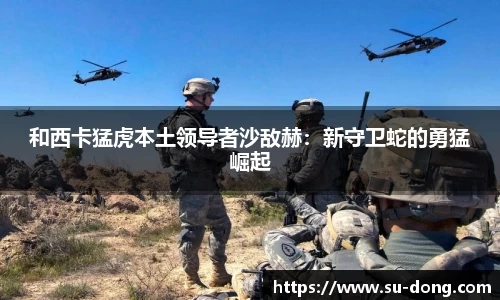 和西卡猛虎本土领导者沙敌赫：新守卫蛇的勇猛崛起