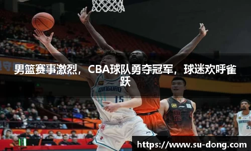 男篮赛事激烈，CBA球队勇夺冠军，球迷欢呼雀跃