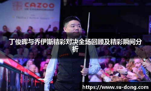 丁俊晖与乔伊斯精彩对决全场回顾及精彩瞬间分析