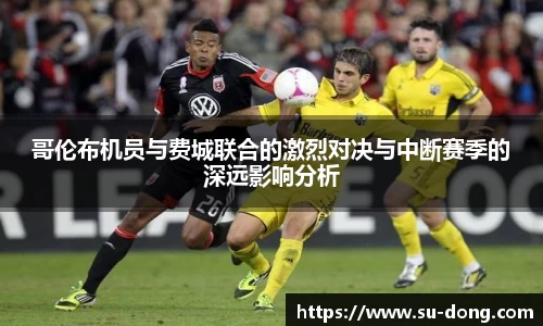 哥伦布机员与费城联合的激烈对决与中断赛季的深远影响分析