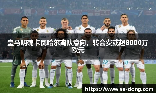皇马明确卡瓦哈尔离队意向，转会费或超8000万欧元