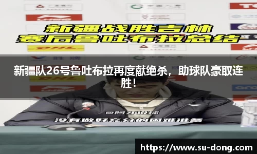 新疆队26号鲁吐布拉再度献绝杀，助球队豪取连胜！