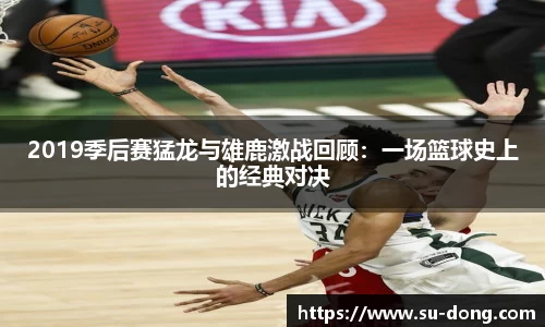 2019季后赛猛龙与雄鹿激战回顾：一场篮球史上的经典对决