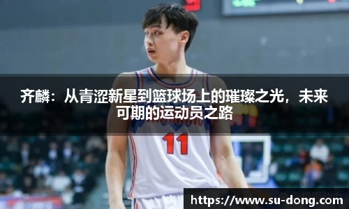 齐麟：从青涩新星到篮球场上的璀璨之光，未来可期的运动员之路
