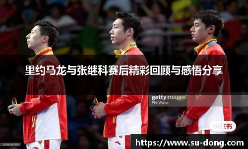 里约马龙与张继科赛后精彩回顾与感悟分享