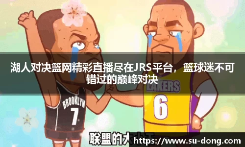 湖人对决篮网精彩直播尽在JRS平台，篮球迷不可错过的巅峰对决