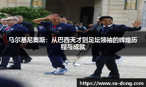 马尔基尼奥斯：从巴西天才到足坛领袖的辉煌历程与成就