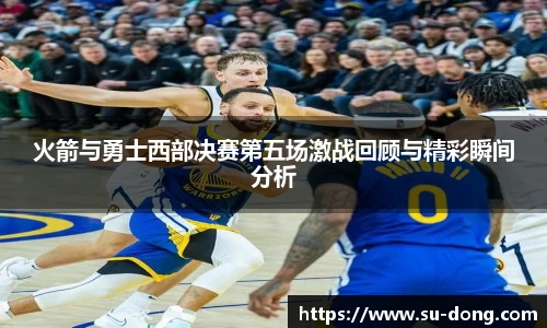 火箭与勇士西部决赛第五场激战回顾与精彩瞬间分析