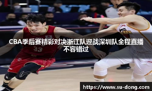 CBA季后赛精彩对决浙江队迎战深圳队全程直播不容错过