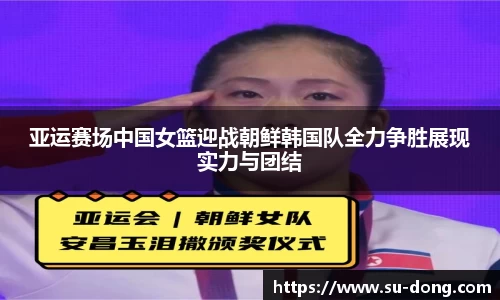 亚运赛场中国女篮迎战朝鲜韩国队全力争胜展现实力与团结