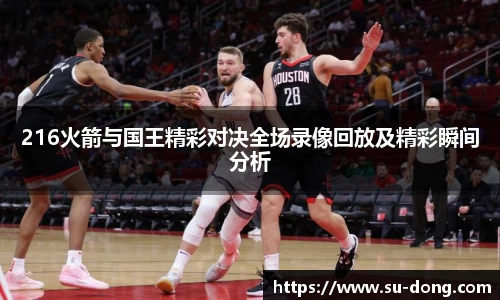 216火箭与国王精彩对决全场录像回放及精彩瞬间分析