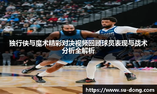独行侠与魔术精彩对决视频回顾球员表现与战术分析全解析