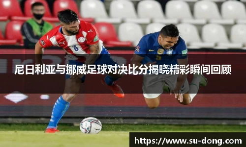 尼日利亚与挪威足球对决比分揭晓精彩瞬间回顾