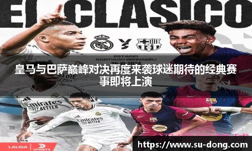 皇马与巴萨巅峰对决再度来袭球迷期待的经典赛事即将上演