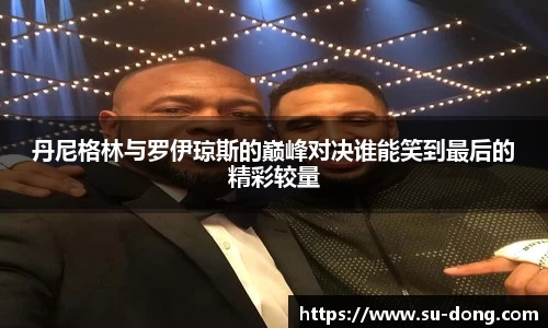 丹尼格林与罗伊琼斯的巅峰对决谁能笑到最后的精彩较量