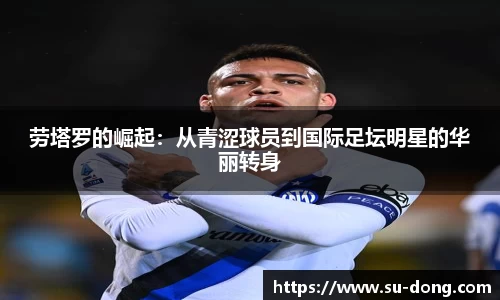 劳塔罗的崛起：从青涩球员到国际足坛明星的华丽转身